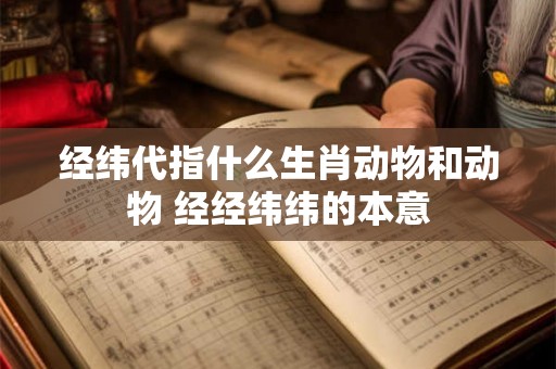 经纬代指什么生肖动物和动物 经经纬纬的本意
