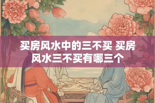 买房风水中的三不买 买房风水三不买有哪三个