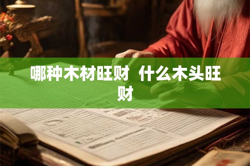 哪种木材旺财  什么木头旺财