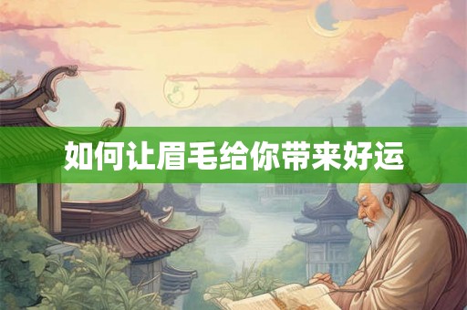 如何让眉毛给你带来好运 如何让眉毛给你带来好运