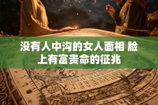 没有人中沟的女人面相 脸上有富贵命的征兆