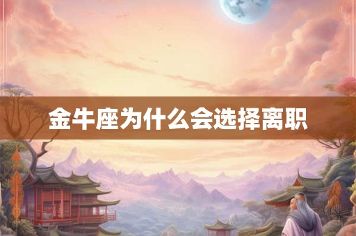 金牛座为什么会选择离职