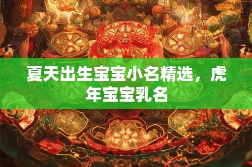 夏天出生宝宝小名精选,虎年宝宝乳名 夏天出生宝宝小名精选,虎年宝宝乳名
