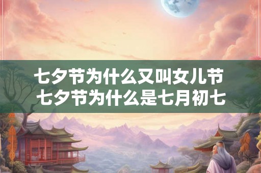 七夕节为什么又叫女儿节 七夕节为什么是七月初七