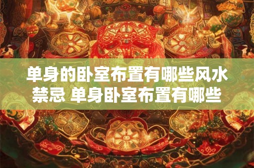 单身的卧室布置有哪些风水禁忌 单身卧室布置有哪些风水忌讳 单身的卧室布置有哪些风水禁忌 单身卧室布置有哪些风水忌讳