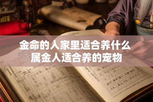 金命的人家里适合养什么 属金人适合养的宠物