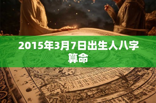 2015年3月7日出生人八字算命