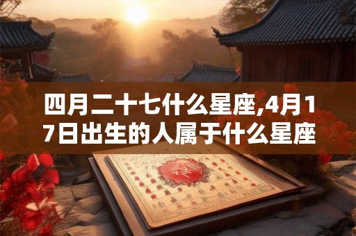 四月二十七什么星座,4月17日出生的人属于什么星座？