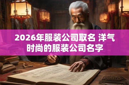 2026年服装公司取名 洋气时尚的服装公司名字