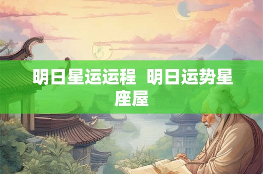 明日星运运程 明日运势星座屋 明日星运运程 明日运势星座屋