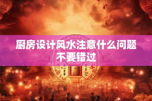 厨房设计风水注意什么问题不要错过