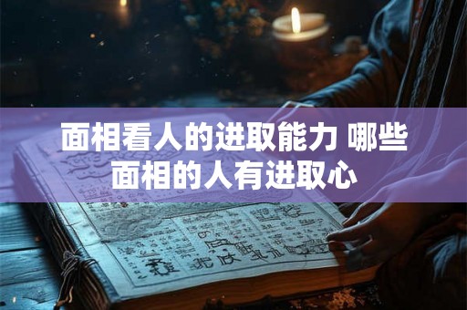 面相看人的进取能力 哪些面相的人有进取心