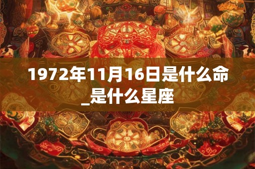 1972年11月16日是什么命_是什么星座 1972年11月16日是什么命_是什么星座