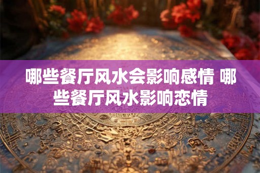 哪些餐厅风水会影响感情 哪些餐厅风水影响恋情 哪些餐厅风水会影响感情 哪些餐厅风水影响恋情