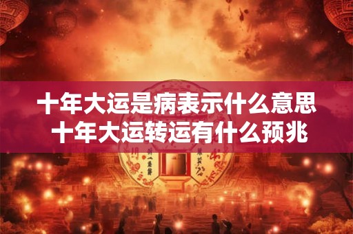 十年大运是病表示什么意思 十年大运转运有什么预兆