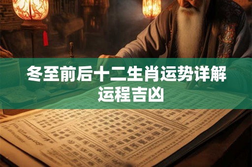 冬至前后十二生肖运势详解  运程吉凶