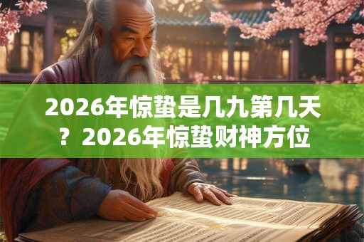 2026年惊蛰是几九第几天?2026年惊蛰财神方位 2026年惊蛰是几九第几天?2026年惊蛰财神方位