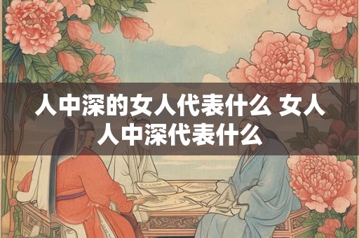 人中深的女人代表什么 女人人中深代表什么