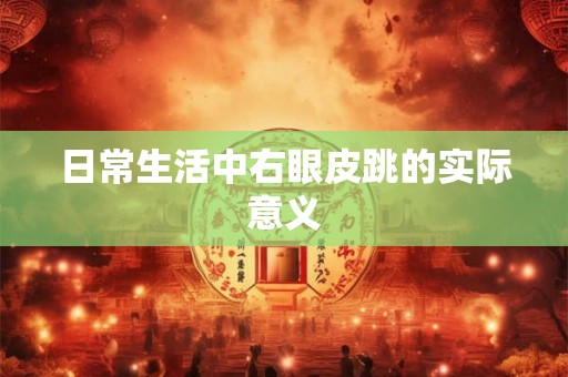日常生活中右眼皮跳的实际意义