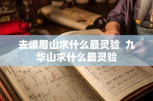 去峨眉山求什么最灵验  九华山求什么最灵验