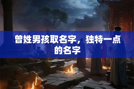 曾姓男孩取名字，独特一点的名字