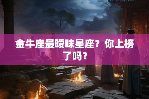 金牛座最暧昧星座?你上榜了吗? 金牛座最暧昧星座?你上榜了吗?