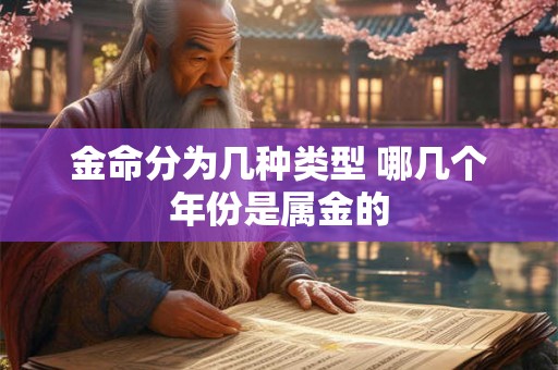 金命分为几种类型 哪几个年份是属金的