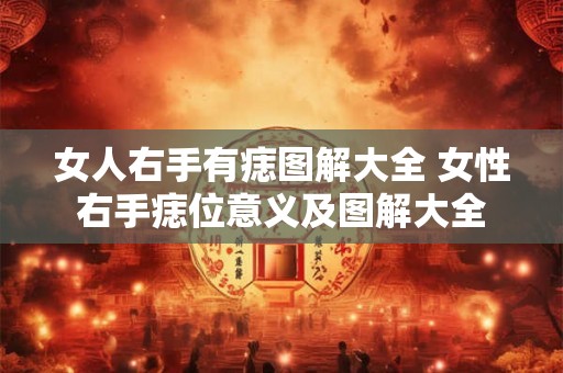 女人右手有痣图解大全 女性右手痣位意义及图解大全 女人右手有痣图解大全 女性右手痣位意义及图解大全