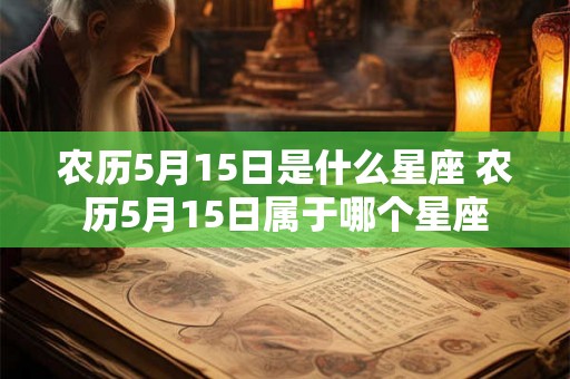 农历5月15日是什么星座 农历5月15日属于哪个星座