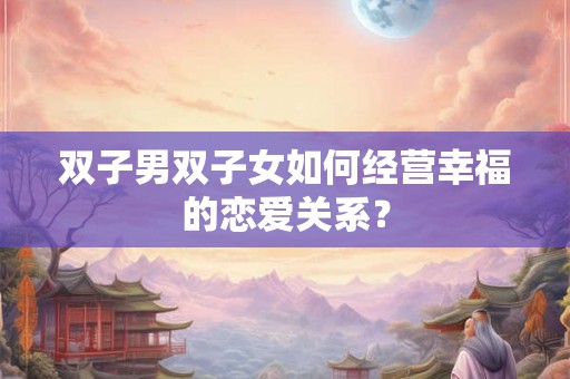 双子男双子女如何经营幸福的恋爱关系？