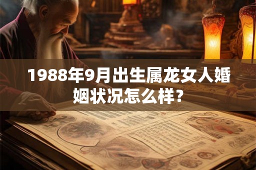 1988年9月出生属龙女人婚姻状况怎么样？