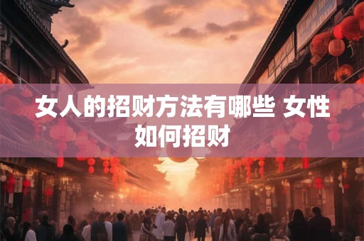 女人的招财方法有哪些 女性如何招财