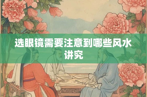选眼镜需要注意到哪些风水讲究