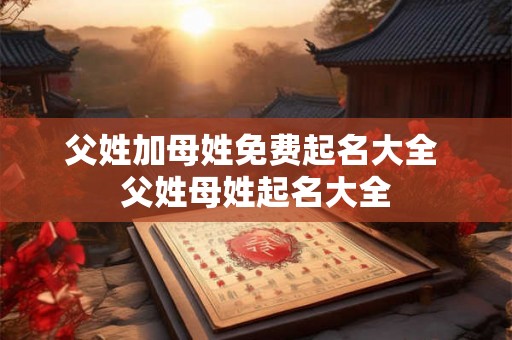 父姓加母姓免费起名大全 父姓母姓起名大全