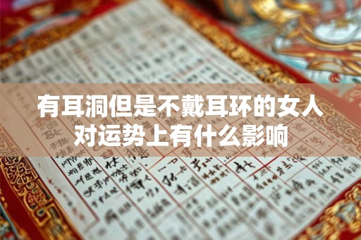 有耳洞但是不戴耳环的女人对运势上有什么影响 有耳洞但是不戴耳环的女人对运势上有什么影响