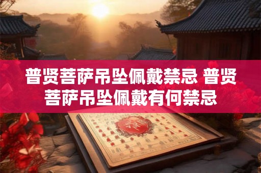 普贤菩萨吊坠佩戴禁忌 普贤菩萨吊坠佩戴有何禁忌 普贤菩萨吊坠佩戴禁忌 普贤菩萨吊坠佩戴有何禁忌