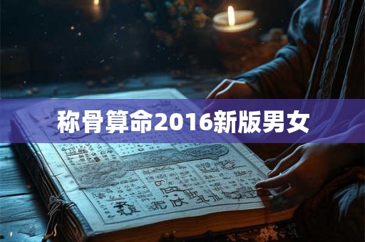 称骨算命2016新版男女 称骨算命2016新版男女