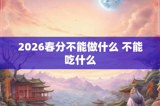 2026春分不能做什么 不能吃什么