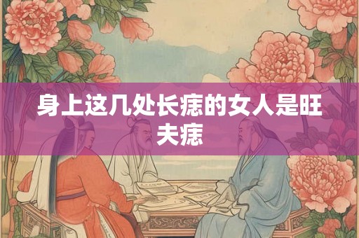 身上这几处长痣的女人是旺夫痣