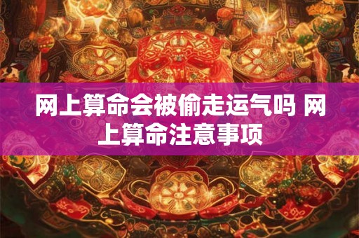 网上算命会被偷走运气吗 网上算命注意事项