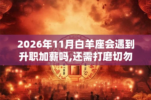 2026年11月白羊座会遇到升职加薪吗,还需打磨切勿心急