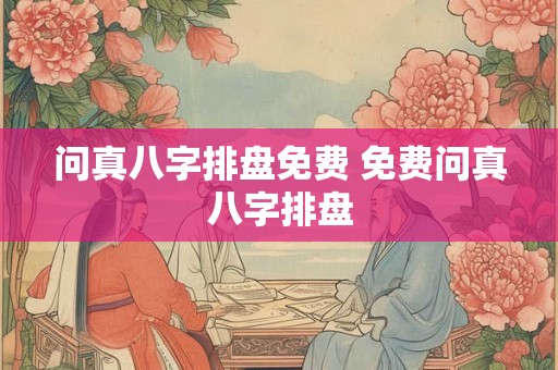 问真八字排盘免费 免费问真八字排盘 问真八字排盘免费 免费问真八字排盘
