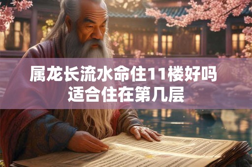 属龙长流水命住11楼好吗 适合住在第几层