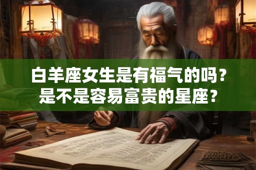 白羊座女生是有福气的吗？是不是容易富贵的星座？