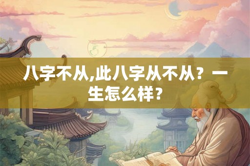 八字不从,此八字从不从？一生怎么样？