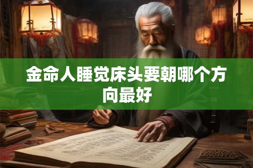 金命人睡觉床头要朝哪个方向最好