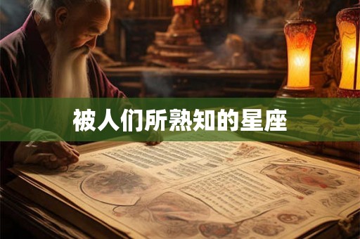 被人们所熟知的星座 被人们所熟知的星座