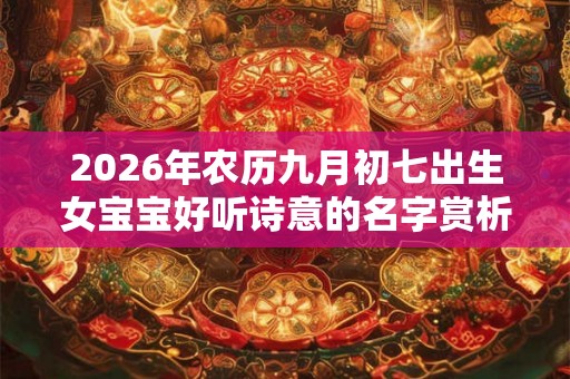 2026年农历九月初七出生女宝宝好听诗意的名字赏析