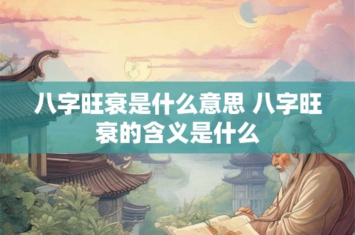 八字旺衰是什么意思 八字旺衰的含义是什么