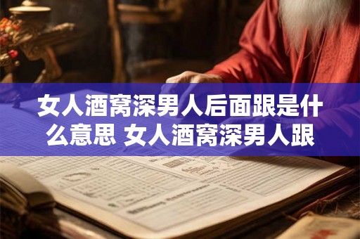女人酒窝深男人后面跟是什么意思 女人酒窝深男人跟后面为何